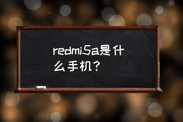 红米note5a高配版 redmi5a是什么手机？