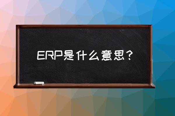 erp什么意思啊 ERP是什么意思？