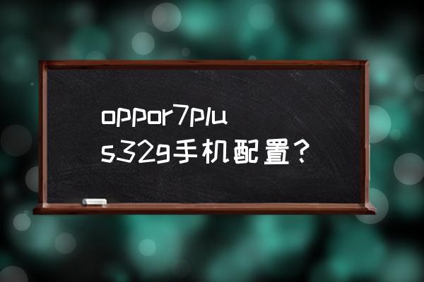 oppor7plus限量版 oppor7plus32g手机配置？