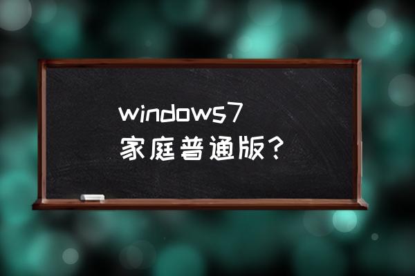 windows7家庭版普通版 windows7 家庭普通版？