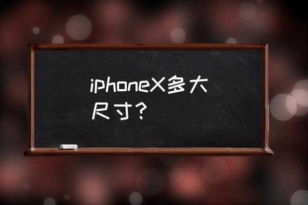 iphonex手机尺寸 iphoneX多大尺寸？