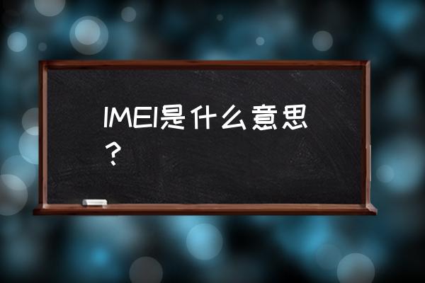 imei是什么 IMEI是什么意思？