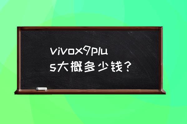 vivox9plus多少钱一部 vivox9plus大概多少钱？