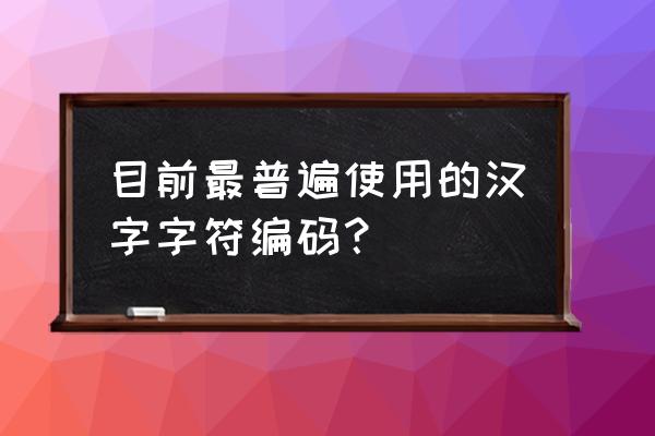汉字数字代码表 目前最普遍使用的汉字字符编码？