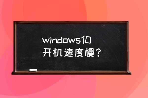 win10启动速度慢怎么办 windows10开机速度慢？