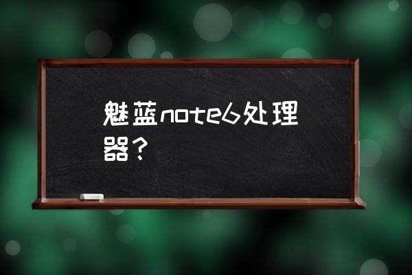 魅族note6 魅蓝note6处理器？