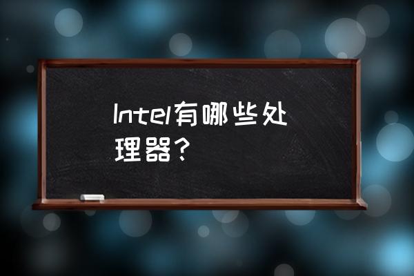 intel处理器系列 Intel有哪些处理器？