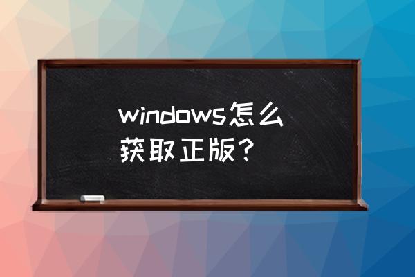 win正版 windows怎么获取正版？
