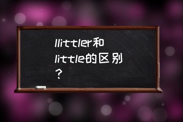 垃圾用英语怎么说l开头 llittler和little的区别？