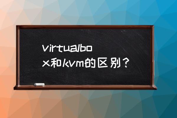 vbox硬件级虚拟机 virtualbox和kvm的区别？