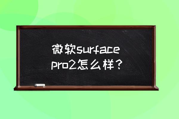 surface pro 2 微软surfacepro2怎么样？