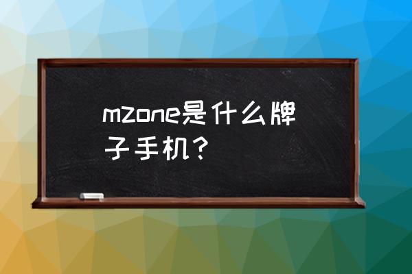 中国移动品牌手机 mzone是什么牌子手机？