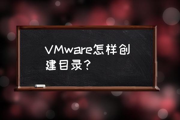 虚拟机怎么创建文件夹 VMware怎样创建目录？