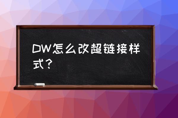 怎么给超链接设置样式 DW怎么改超链接样式？