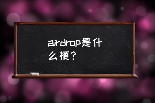 airdrop是什么意思啊 airdrop是什么梗？
