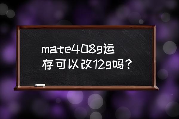 华为内存是怎么升级的 mate408g运存可以改12g吗？