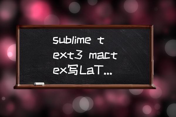 sublimetext3快捷键大全 sublime text3 mactex写LaTeX，怎样把引擎由pdflatex切到xelatex？