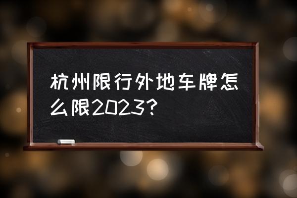 2023杭州小客车摇号 杭州限行外地车牌怎么限2023？