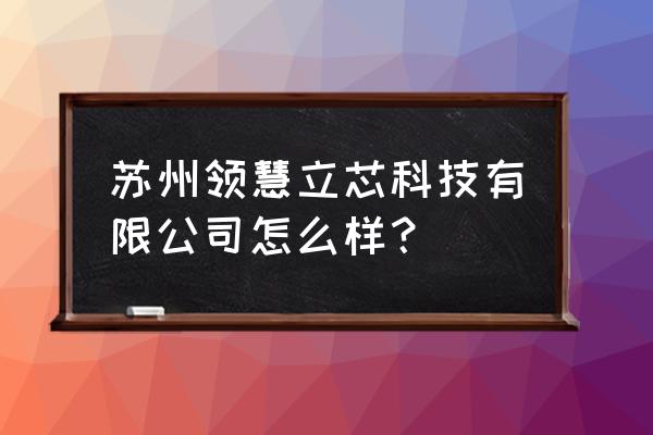 惠姑苏app官方下载二维码 苏州领慧立芯科技有限公司怎么样？