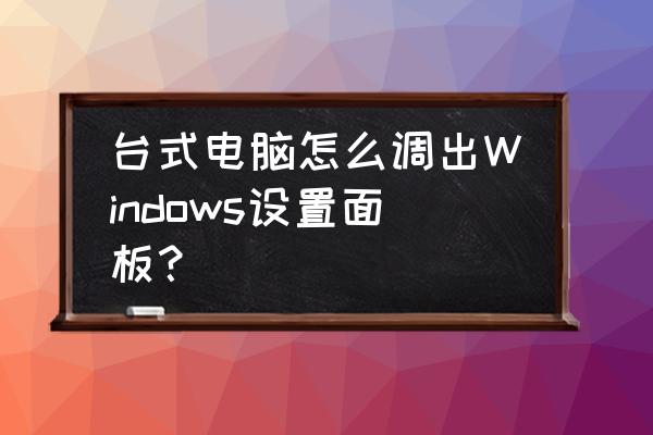 在windows7桌面如何显示控制面板 台式电脑怎么调出Windows设置面板？