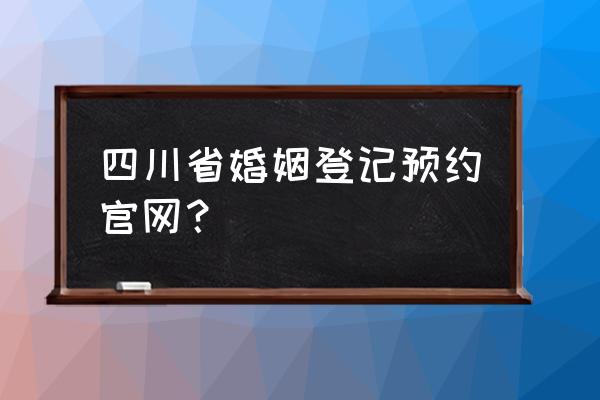 婚姻登记网上预约平台几点更新 四川省婚姻登记预约官网？