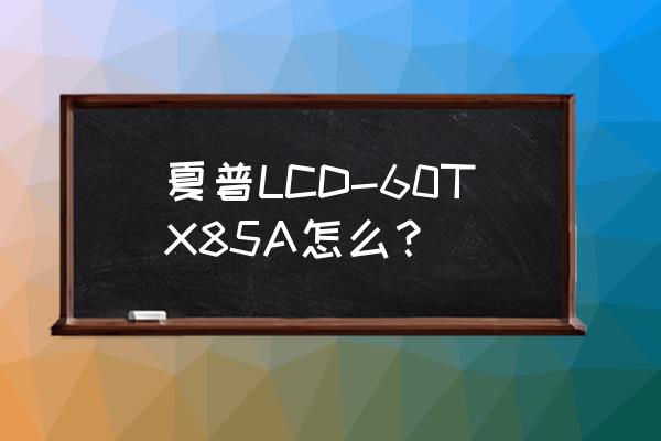 lcd逐行扫描 夏普LCD-60TX85A怎么？