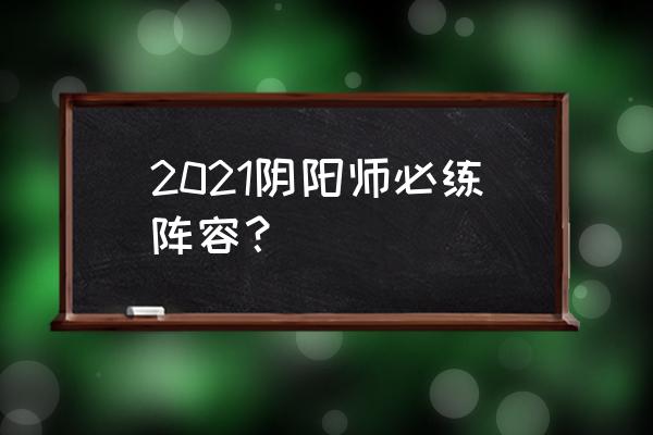 蛇岳鬼吞怎么搭配阵容 2021阴阳师必练阵容？