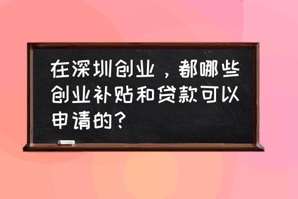 残疾人就业创业孵化基地管理制度 在深圳创业，都哪些创业补贴和贷款可以申请的？