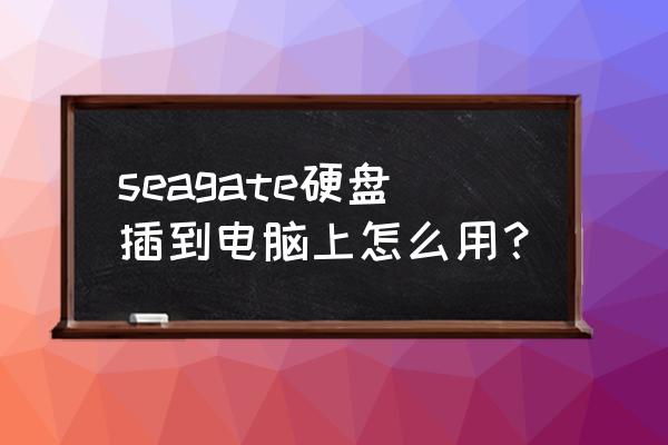 seagate移动硬盘能读不能写 seagate硬盘插到电脑上怎么用？