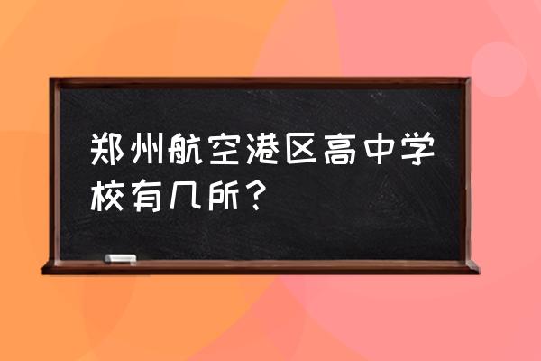 开封合村并镇名单 郑州航空港区高中学校有几所？