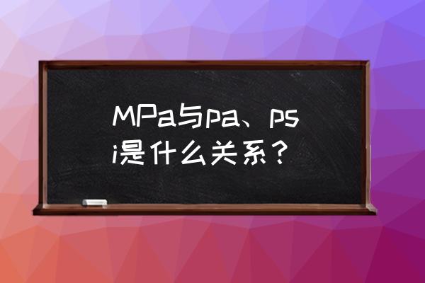 kpa与psi是什么关系 MPa与pa、psi是什么关系？