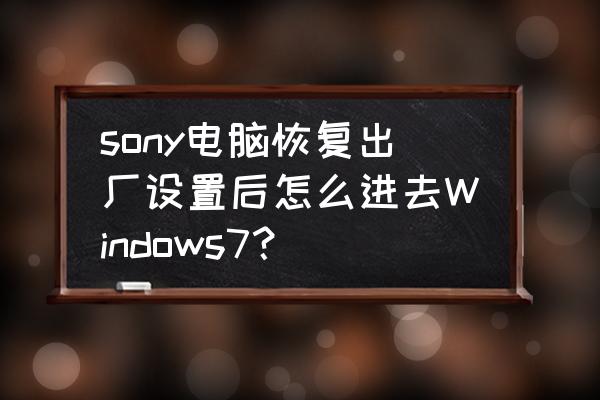 sony笔记本恢复系统 sony电脑恢复出厂设置后怎么进去Windows7？