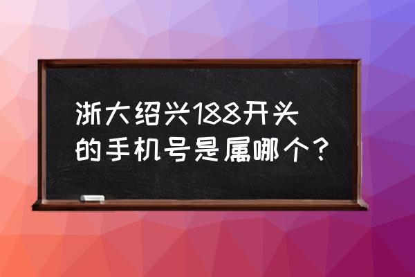 浙江绍兴的手机号码是多少 浙大绍兴188开头的手机号是属哪个？