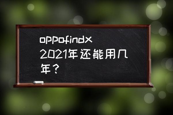 findx参数配置详细 oppofindx2021年还能用几年？